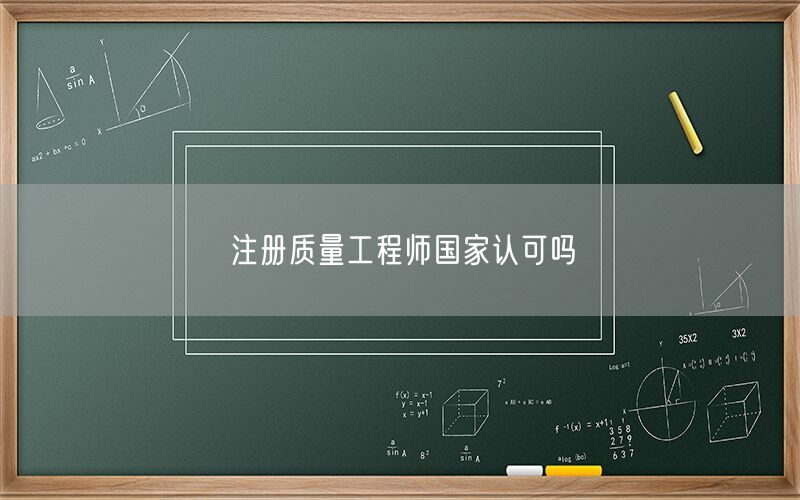 注册质量工程师国家认可吗(图1)