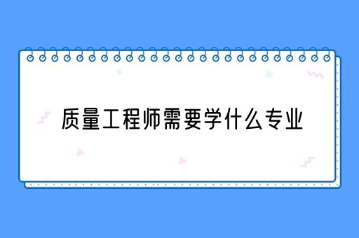 质量工程师需要学什么专业(图1)